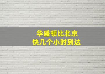 华盛顿比北京快几个小时到达