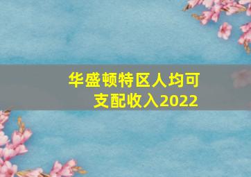 华盛顿特区人均可支配收入2022