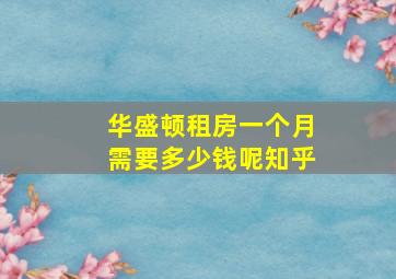 华盛顿租房一个月需要多少钱呢知乎