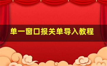 单一窗口报关单导入教程