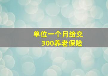 单位一个月给交300养老保险