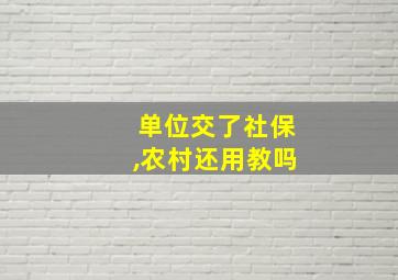 单位交了社保,农村还用教吗