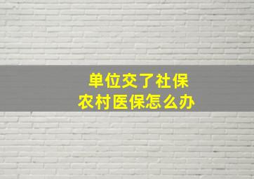 单位交了社保农村医保怎么办