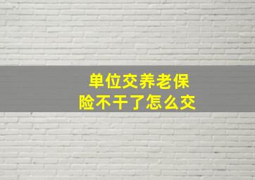 单位交养老保险不干了怎么交