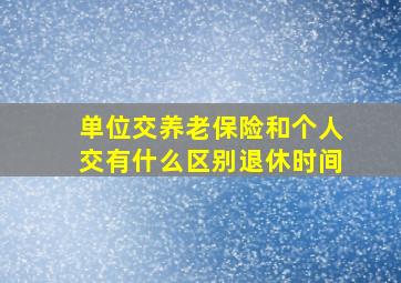 单位交养老保险和个人交有什么区别退休时间