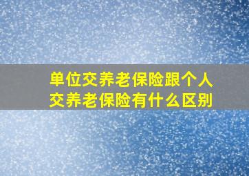 单位交养老保险跟个人交养老保险有什么区别