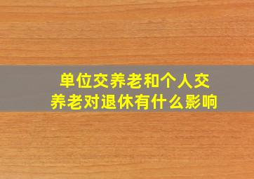 单位交养老和个人交养老对退休有什么影响