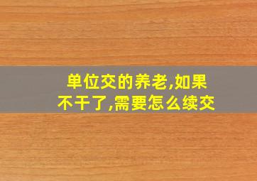 单位交的养老,如果不干了,需要怎么续交