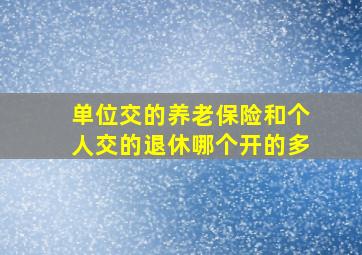 单位交的养老保险和个人交的退休哪个开的多