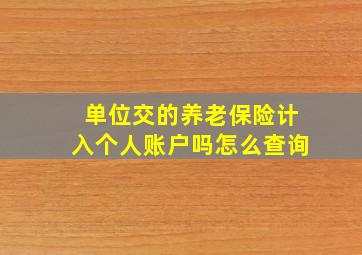 单位交的养老保险计入个人账户吗怎么查询