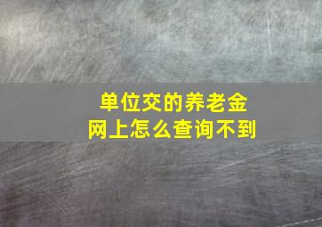 单位交的养老金网上怎么查询不到