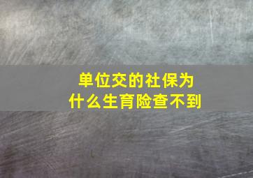 单位交的社保为什么生育险查不到