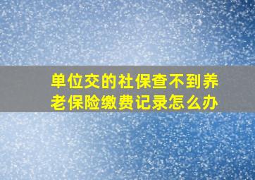 单位交的社保查不到养老保险缴费记录怎么办