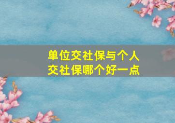 单位交社保与个人交社保哪个好一点