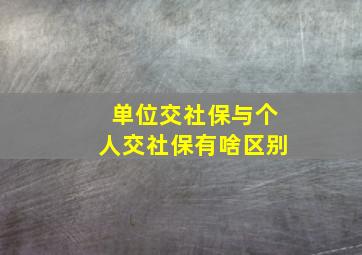 单位交社保与个人交社保有啥区别