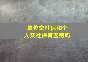 单位交社保和个人交社保有区别吗