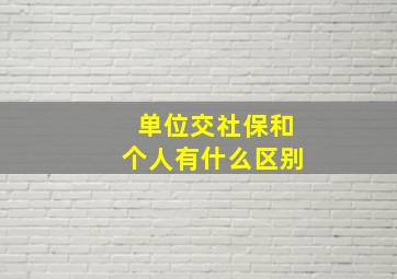 单位交社保和个人有什么区别