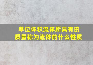 单位体积流体所具有的质量称为流体的什么性质