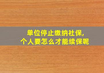 单位停止缴纳社保,个人要怎么才能续保呢