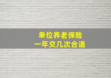 单位养老保险一年交几次合适