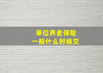 单位养老保险一般什么时候交