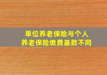 单位养老保险与个人养老保险缴费基数不同