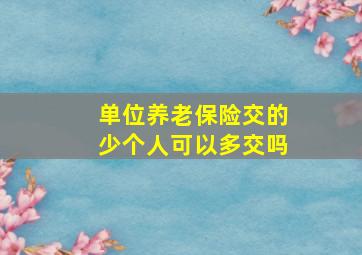 单位养老保险交的少个人可以多交吗