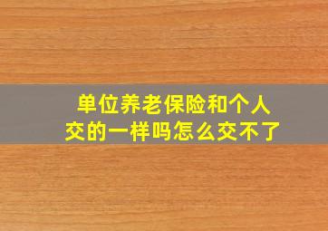 单位养老保险和个人交的一样吗怎么交不了