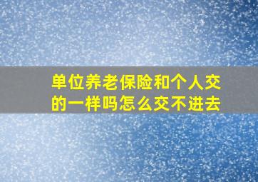 单位养老保险和个人交的一样吗怎么交不进去