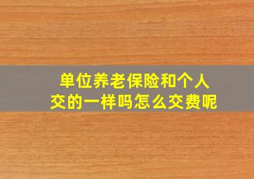 单位养老保险和个人交的一样吗怎么交费呢