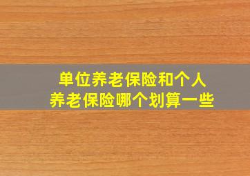 单位养老保险和个人养老保险哪个划算一些