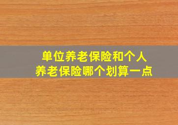 单位养老保险和个人养老保险哪个划算一点