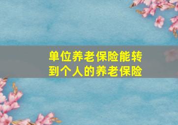 单位养老保险能转到个人的养老保险