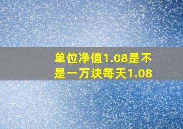 单位净值1.08是不是一万块每天1.08