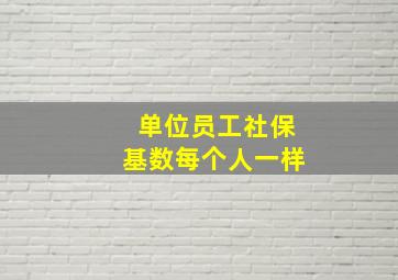 单位员工社保基数每个人一样