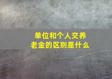 单位和个人交养老金的区别是什么