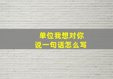 单位我想对你说一句话怎么写