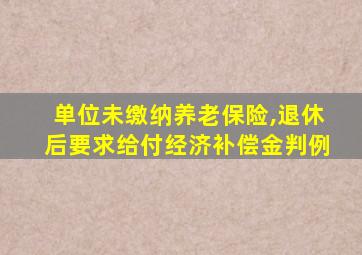 单位未缴纳养老保险,退休后要求给付经济补偿金判例