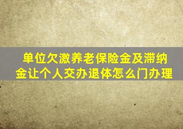 单位欠激养老保险金及滞纳金让个人交办退体怎么门办理