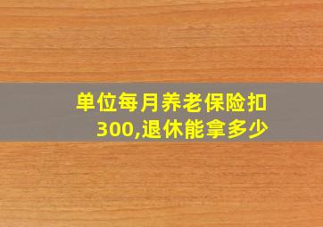 单位每月养老保险扣300,退休能拿多少