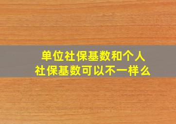 单位社保基数和个人社保基数可以不一样么