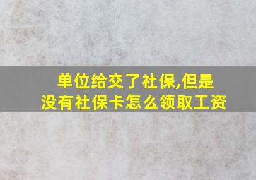 单位给交了社保,但是没有社保卡怎么领取工资