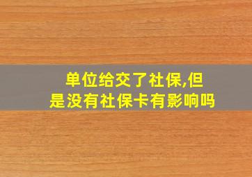 单位给交了社保,但是没有社保卡有影响吗