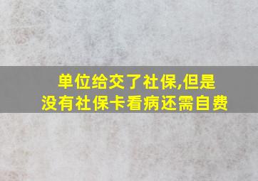 单位给交了社保,但是没有社保卡看病还需自费