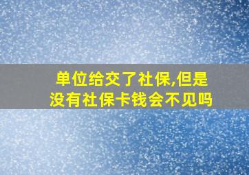 单位给交了社保,但是没有社保卡钱会不见吗