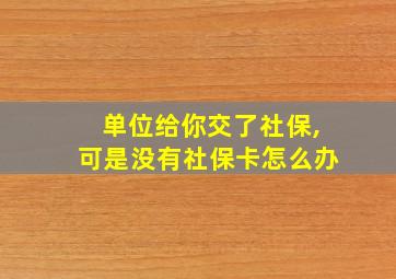 单位给你交了社保,可是没有社保卡怎么办