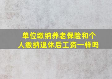 单位缴纳养老保险和个人缴纳退休后工资一样吗