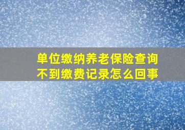 单位缴纳养老保险查询不到缴费记录怎么回事