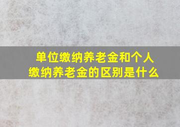 单位缴纳养老金和个人缴纳养老金的区别是什么