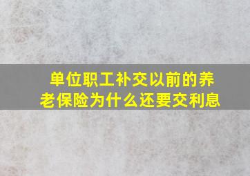 单位职工补交以前的养老保险为什么还要交利息